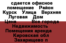 сдается офисное помещение › Район ­ Курск › Улица ­ Верхняя Луговая › Дом ­ 13 › Цена ­ 400 - Все города Недвижимость » Помещения аренда   . Кировская обл.,Захарищево п.